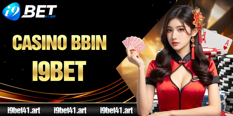 Casino BBIN I9bet - Sảnh Cược Hấp Dẫn Được Yêu Thích Nhất